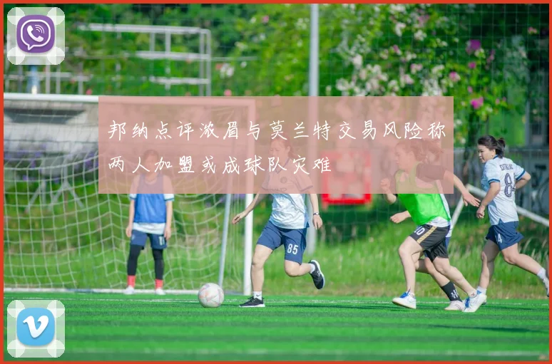 邦纳点评浓眉与莫兰特交易风险称两人加盟或成球队灾难