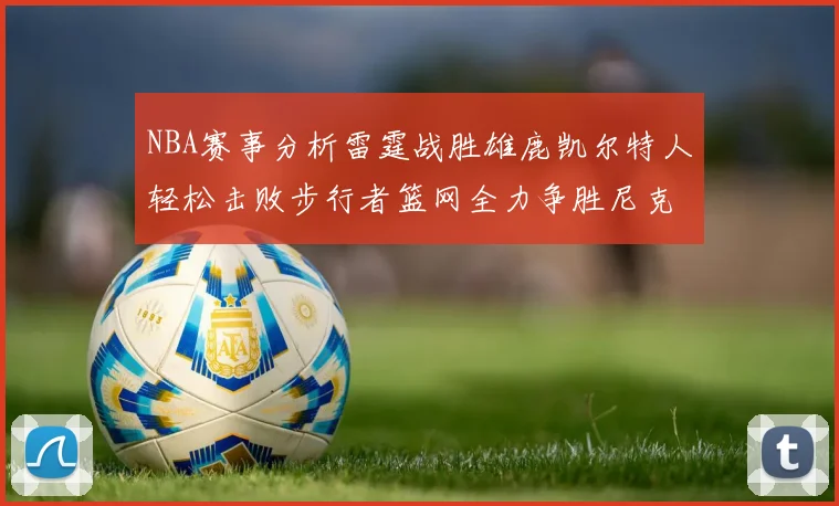 NBA赛事分析雷霆战胜雄鹿凯尔特人轻松击败步行者篮网全力争胜尼克斯