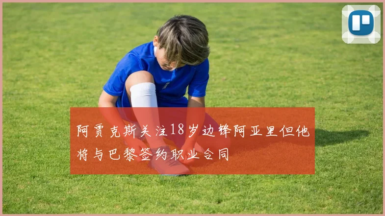 阿贾克斯关注18岁边锋阿亚里但他将与巴黎签约职业合同