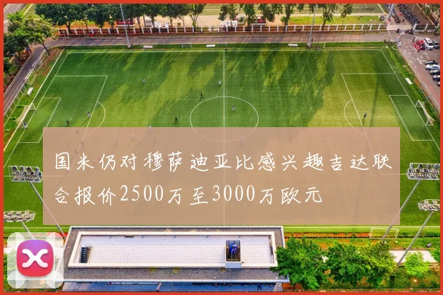 国米仍对穆萨迪亚比感兴趣吉达联合报价2500万至3000万欧元