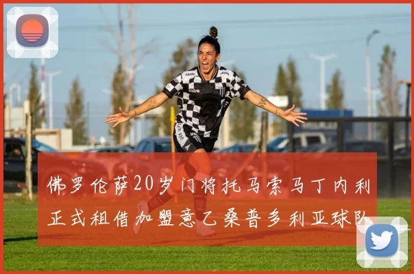 佛罗伦萨20岁门将托马索马丁内利正式租借加盟意乙桑普多利亚球队