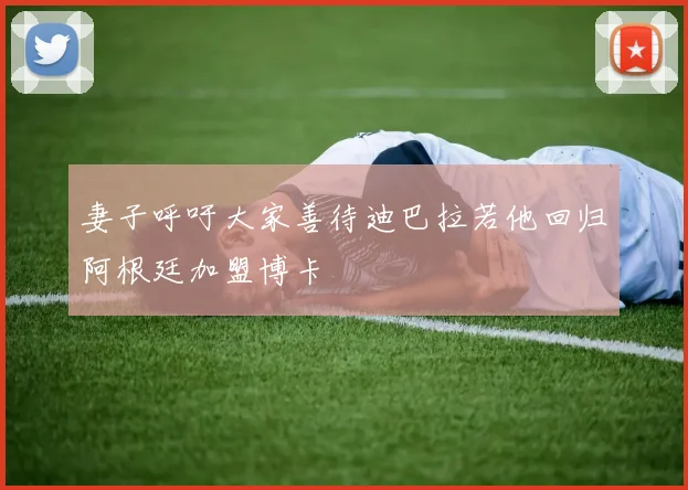 妻子呼吁大家善待迪巴拉若他回归阿根廷加盟博卡