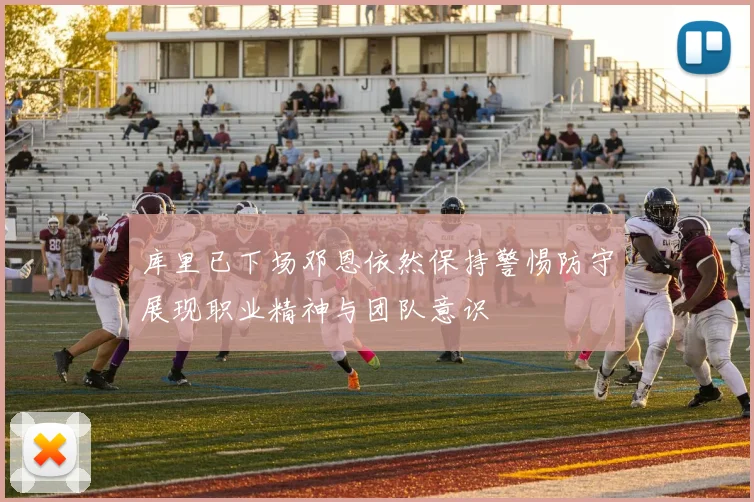 库里已下场邓恩依然保持警惕防守展现职业精神与团队意识