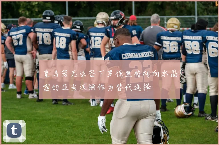 皇马若无法签下罗德里将转向水晶宫的亚当沃顿作为替代选择