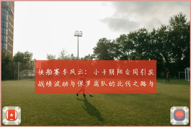 快船赛季风云：小卡阴阳合同引发战绩波动与保罗离队的北伐之路与哈登的去向探讨