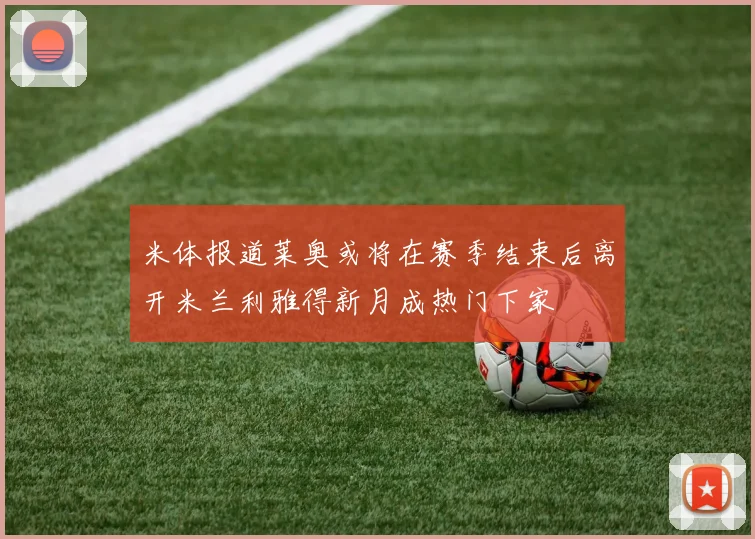 米体报道莱奥或将在赛季结束后离开米兰利雅得新月成热门下家