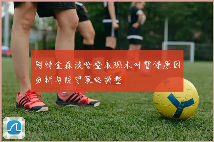 阿特金森谈哈登表现未叫暂停原因分析与防守策略调整